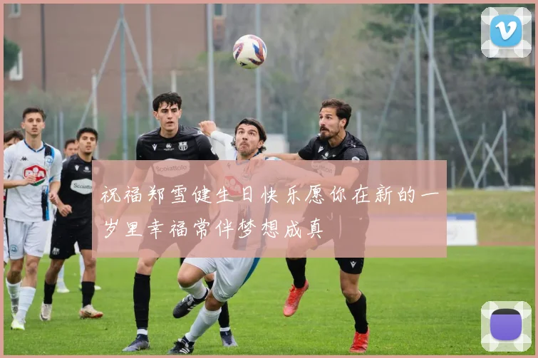 祝福郑雪健生日快乐愿你在新的一岁里幸福常伴梦想成真