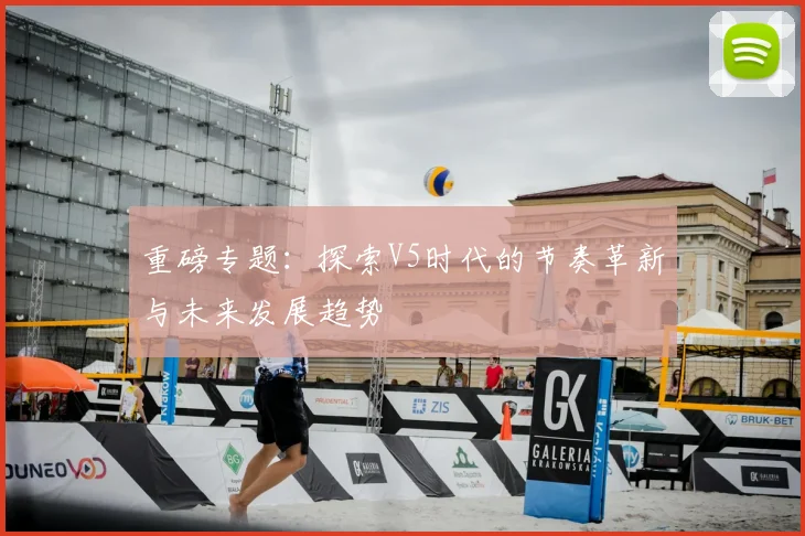 重磅专题：探索V5时代的节奏革新与未来发展趋势