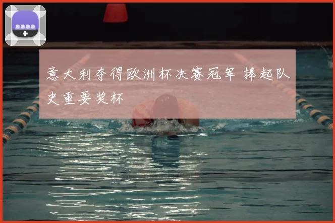 意大利夺得欧洲杯决赛冠军 捧起队史重要奖杯