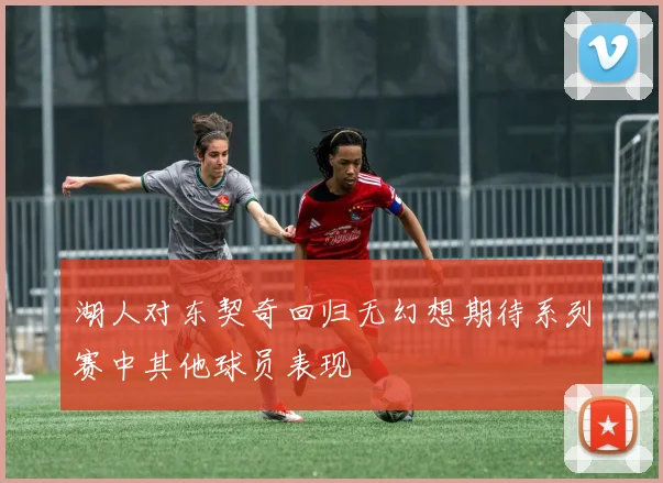 湖人对东契奇回归无幻想期待系列赛中其他球员表现