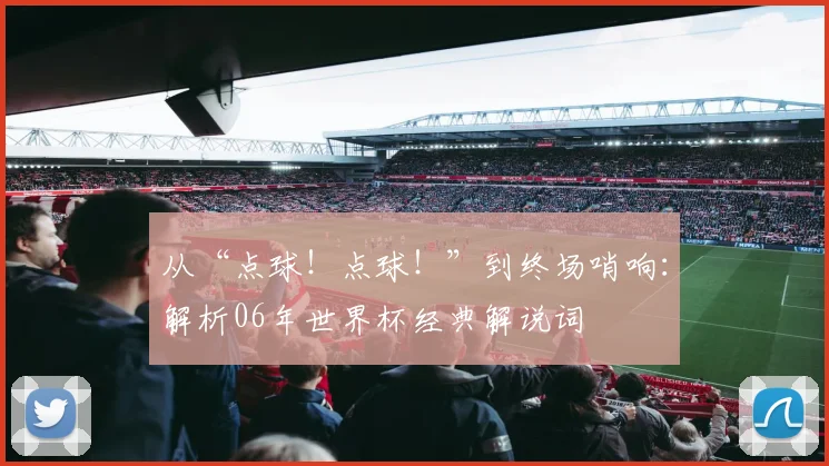 从“点球！点球！”到终场哨响：解析06年世界杯经典解说词