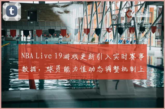 NBA Live 19游戏更新引入实时赛事数据,球员能力值动态调整机制上线