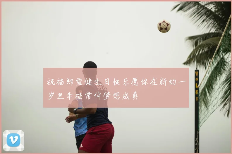 祝福郑雪健生日快乐愿你在新的一岁里幸福常伴梦想成真