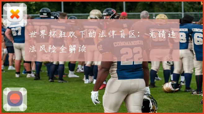 世界杯狂欢下的法律盲区：竞猜违法风险全解读
