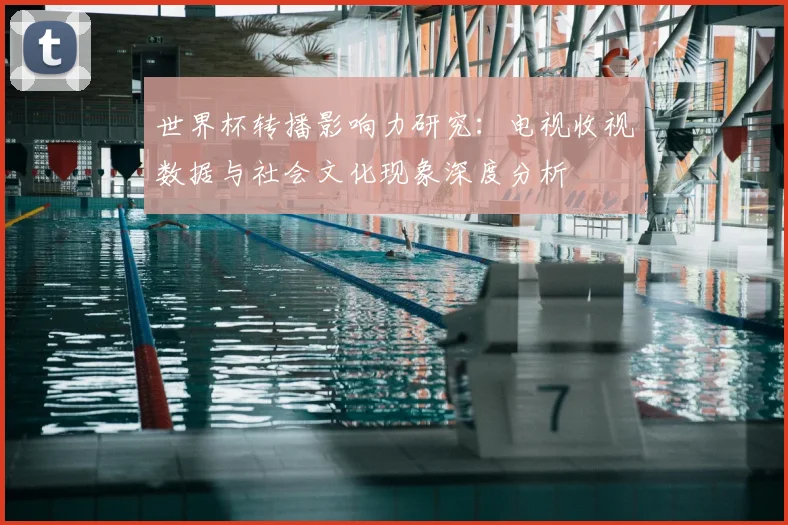 世界杯转播影响力研究：电视收视数据与社会文化现象深度分析
