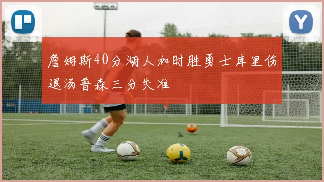 詹姆斯40分湖人加时胜勇士库里伤退汤普森三分失准