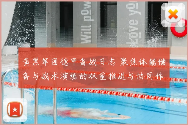 黄黑军团德甲备战日志 聚焦体能储备与战术演练的双重推进与协同作战