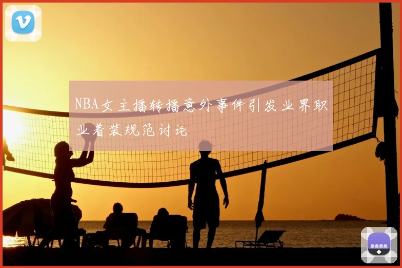 NBA女主播转播意外事件引发业界职业着装规范讨论