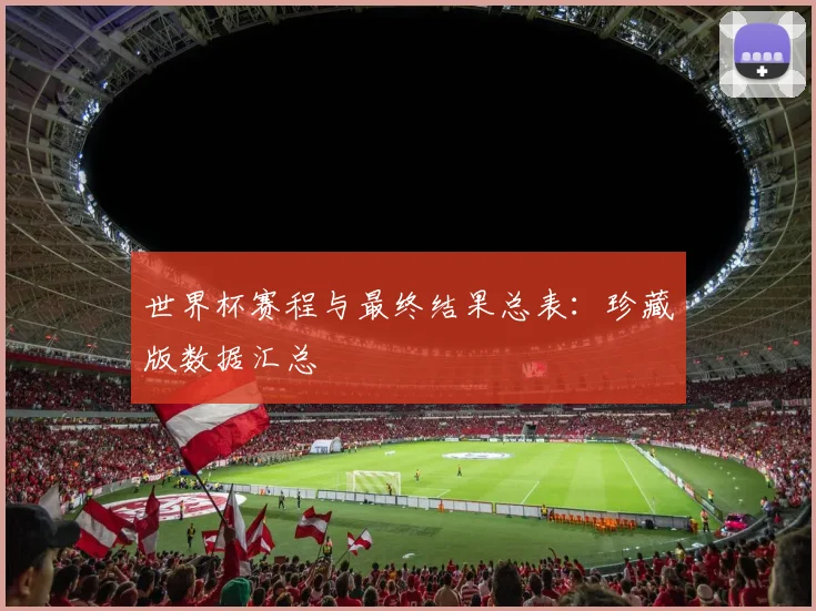 世界杯赛程与最终结果总表:珍藏版数据汇总
