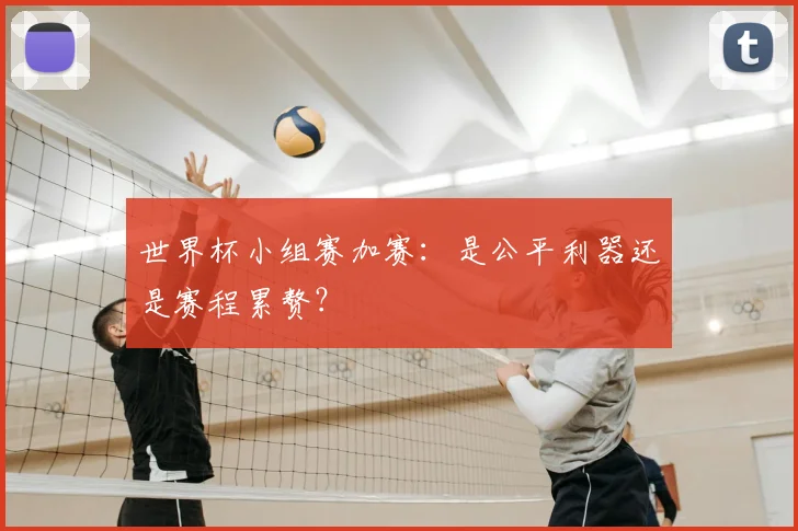 世界杯小组赛加赛:是公平利器还是赛程累赘?