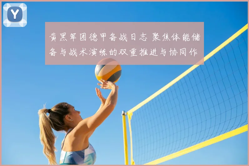 黄黑军团德甲备战日志 聚焦体能储备与战术演练的双重推进与协同作战