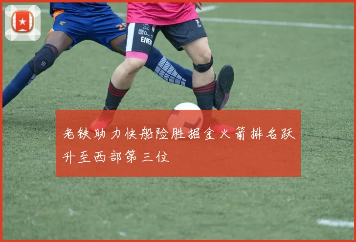 老铁助力快船险胜掘金火箭排名跃升至西部第三位