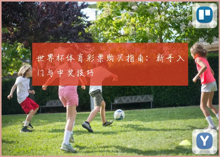 世界杯体育彩票购买指南:新手入门与中奖技巧