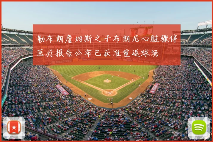 勒布朗詹姆斯之子布朗尼心脏骤停医疗报告公布已获准重返球场
