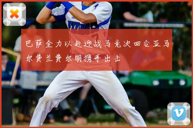 巴萨全力以赴迎战马竞次回合亚马尔费兰费尔明携手出击