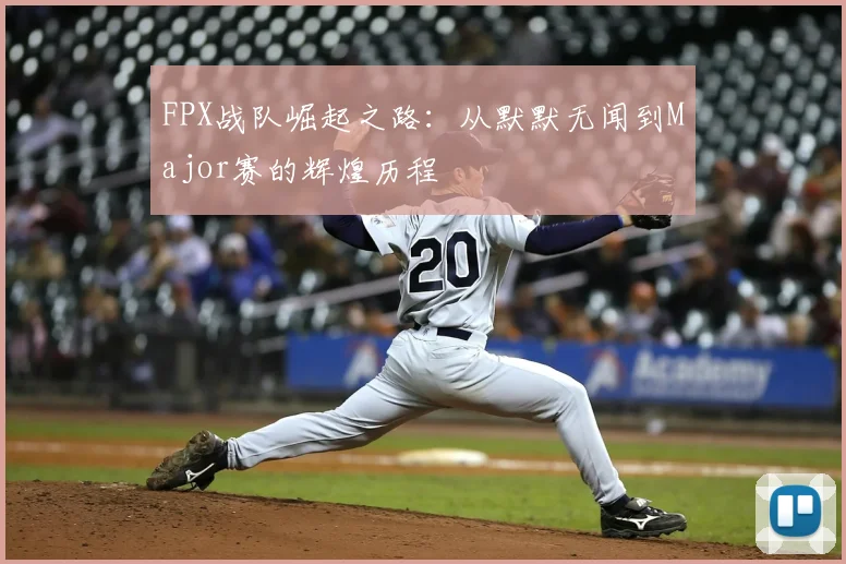 FPX战队崛起之路:从默默无闻到Major赛的辉煌历程
