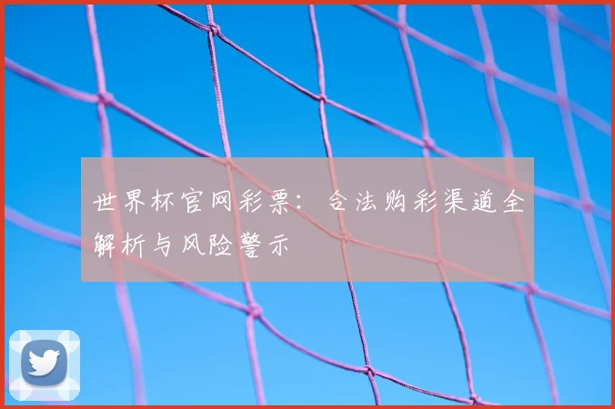 世界杯官网彩票:合法购彩渠道全解析与风险警示