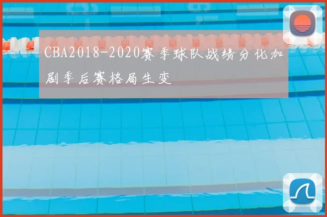 CBA2018-2020赛季球队战绩分化加剧季后赛格局生变