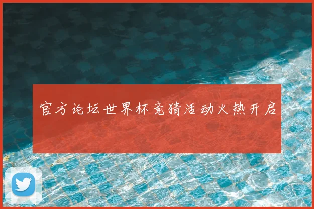 官方论坛世界杯竞猜活动火热开启