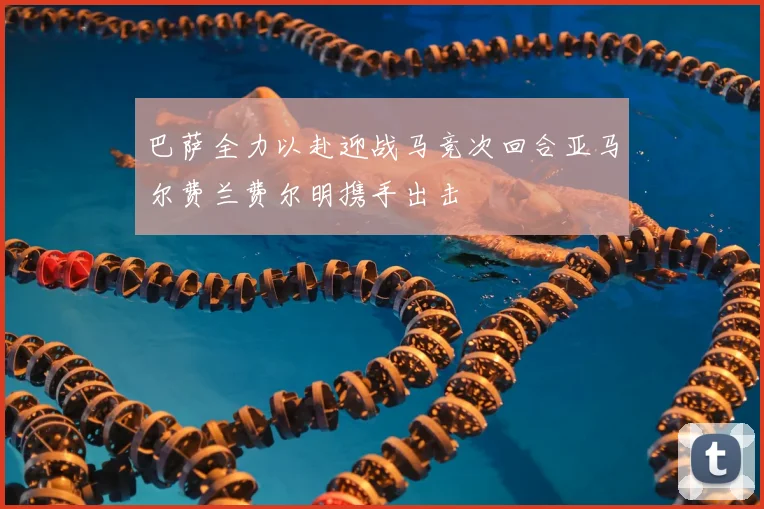 巴萨全力以赴迎战马竞次回合亚马尔费兰费尔明携手出击