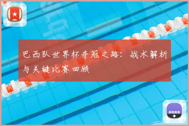 巴西队世界杯夺冠之路:战术解析与关键比赛回顾