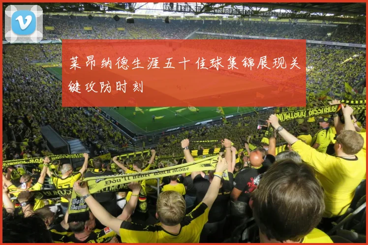 莱昂纳德生涯五十佳球集锦展现关键攻防时刻