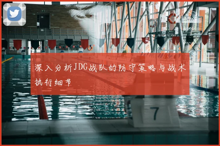 深入分析JDG战队的防守策略与战术执行细节