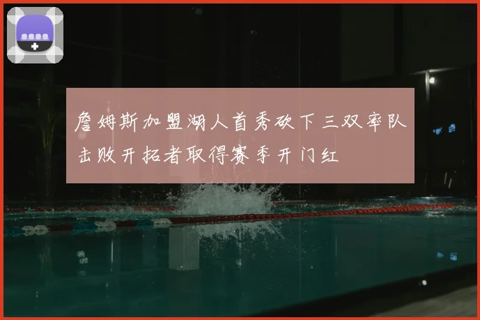 詹姆斯加盟湖人首秀砍下三双率队击败开拓者取得赛季开门红