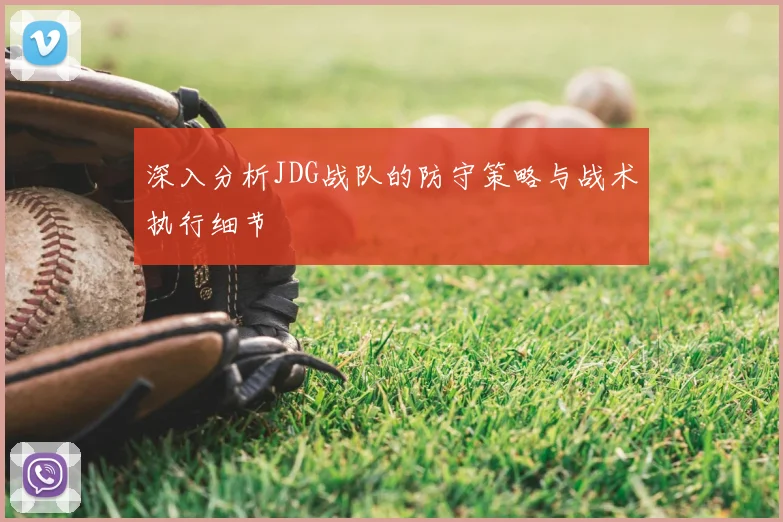 深入分析JDG战队的防守策略与战术执行细节