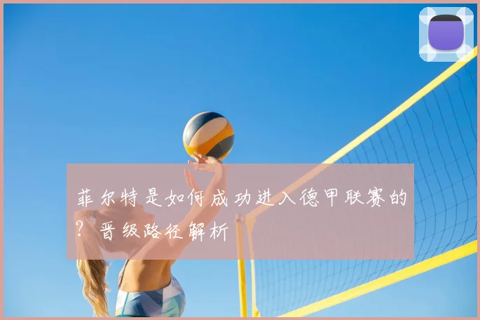 菲尔特是如何成功进入德甲联赛的?晋级路径解析