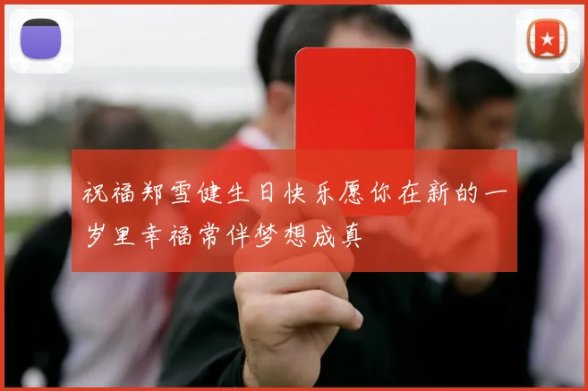 祝福郑雪健生日快乐愿你在新的一岁里幸福常伴梦想成真