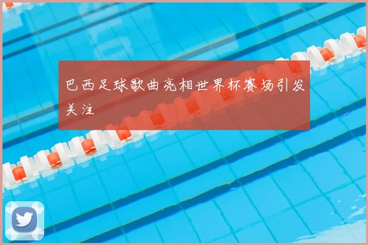 巴西足球歌曲亮相世界杯赛场引发关注