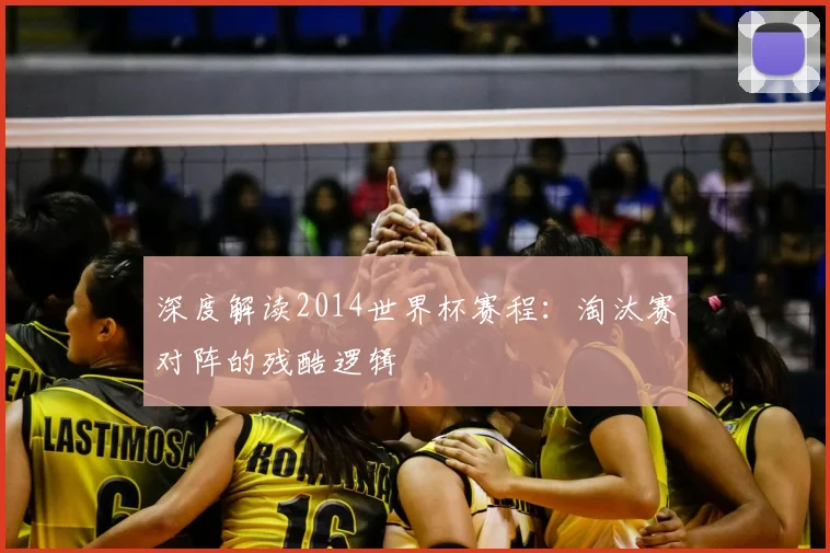 深度解读2014世界杯赛程:淘汰赛对阵的残酷逻辑