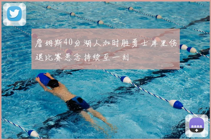 詹姆斯40分湖人加时胜勇士库里伤退比赛悬念持续至一刻