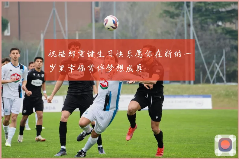 祝福郑雪健生日快乐愿你在新的一岁里幸福常伴梦想成真