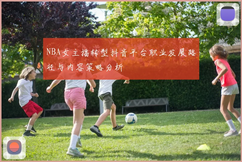 NBA女主播转型抖音平台职业发展路径与内容策略分析