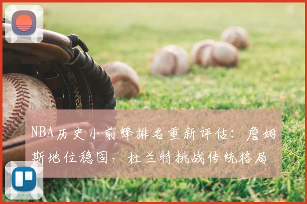 NBA历史小前锋排名重新评估：詹姆斯地位稳固，杜兰特挑战传统格局