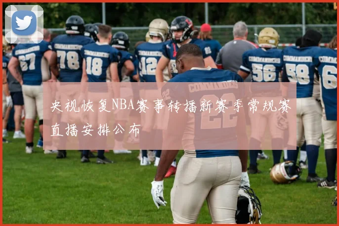 央视恢复NBA赛事转播新赛季常规赛直播安排公布